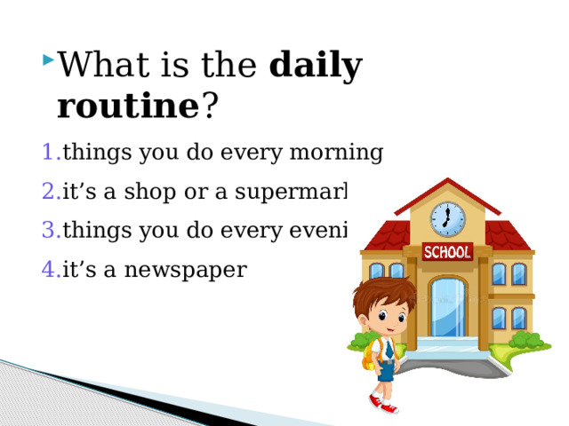 What is the daily routine ? things you do every morning it’s a shop or a supermarket things you do every evening it’s a newspaper 