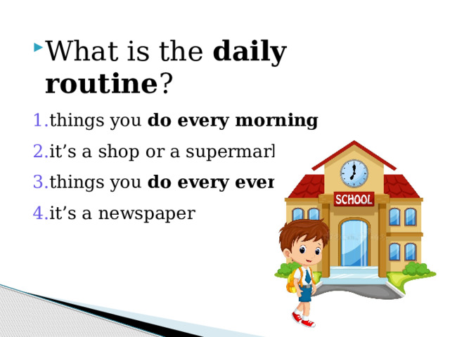 What is the daily routine ? things you do every morning it’s a shop or a supermarket things you do every evening it’s a newspaper 