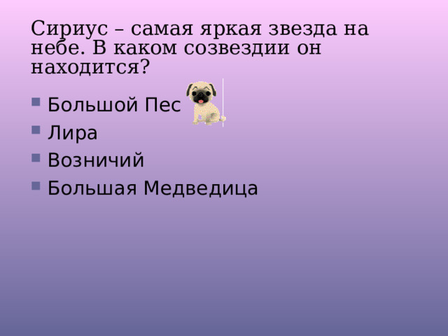 Сириус – самая яркая звезда на небе. В каком созвездии он находится? Большой Пес Лира Возничий Большая Медведица 