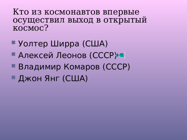 Кто из космонавтов впервые осуществил выход в открытый космос? Уолтер Ширра (США) Алексей Леонов (СССР) Владимир Комаров (СССР) Джон Янг (США) 