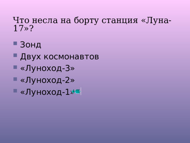 Что несла на борту станция «Луна-17»? Зонд Двух космонавтов «Луноход-3» «Луноход-2» «Луноход-1» 