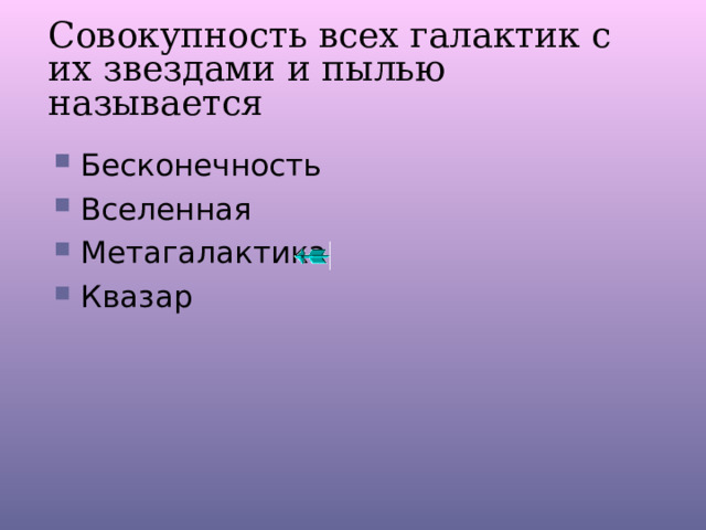 Совокупность всех галактик с их звездами и пылью называется Бесконечность Вселенная Метагалактика Квазар 