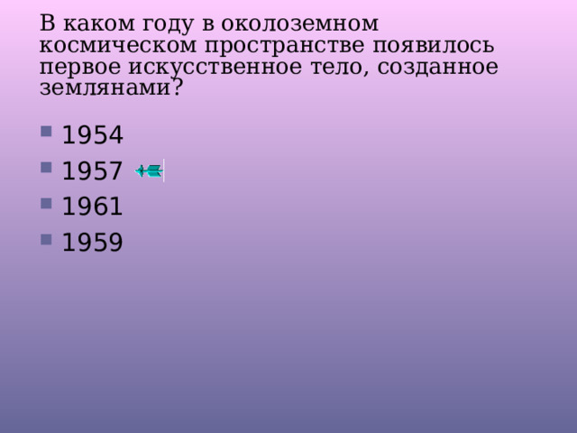 В каком году в околоземном космическом пространстве появилось первое искусственное тело, созданное землянами? 1954 1957 1961 1959 