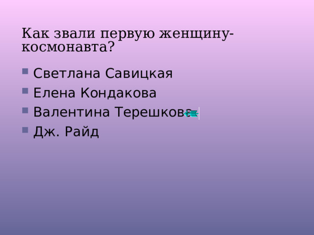 Как звали первую женщину-космонавта? Светлана Савицкая Елена Кондакова Валентина Терешкова Дж. Райд 