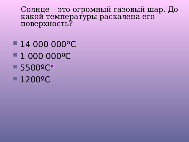 Солнце – это огромный газовый шар. До какой температуры раскалена его поверхность? 14 000 000 º С 1 000 000 º С 5500 º С 1200 º С 
