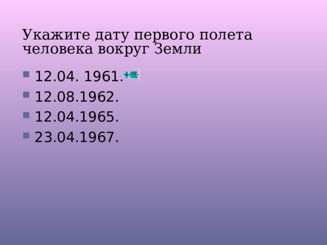 Укажите дату первого полета человека вокруг Земли 12.04. 1961. 12.08.1962. 12.04.1965. 23.04.1967. 