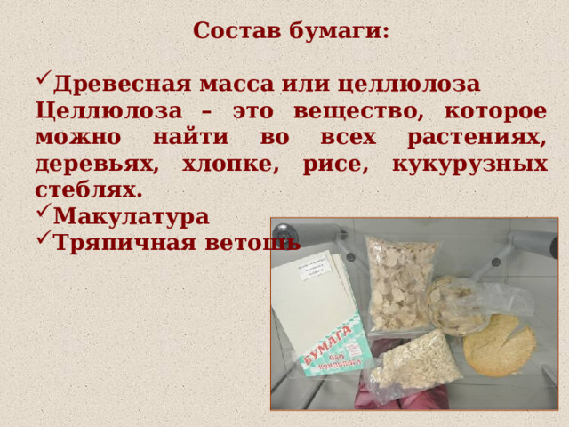  Состав бумаги:  Древесная масса или целлюлоза Целлюлоза – это вещество, которое можно найти во всех растениях, деревьях, хлопке, рисе, кукурузных стеблях. Макулатура Тряпичная ветошь 