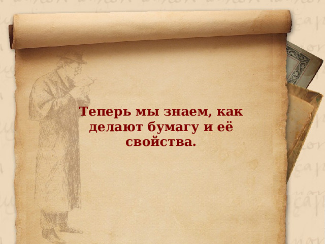 Теперь мы знаем, как делают бумагу и её свойства.  