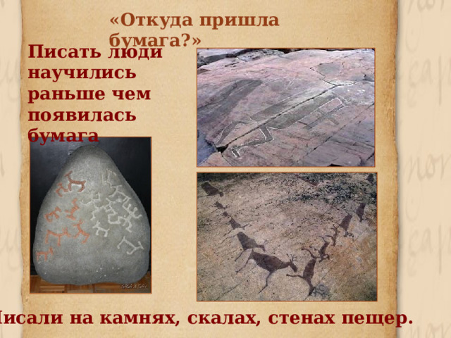 «Откуда пришла бумага?» Писать люди научились раньше чем появилась бумага Писали на камнях, скалах, стенах пещер. 