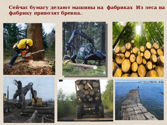 Сейчас бумагу делают машины на фабриках Из леса на фабрику привозят бревна. . 