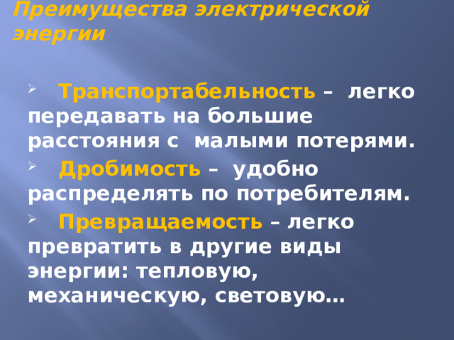 Преимущества электрической энергии  Транспортабельность – легко передавать на большие расстояния с малыми потерями.  Дробимость – удобно распределять по потребителям.  Превращаемость – легко превратить в другие виды энергии: тепловую, механическую, световую… 