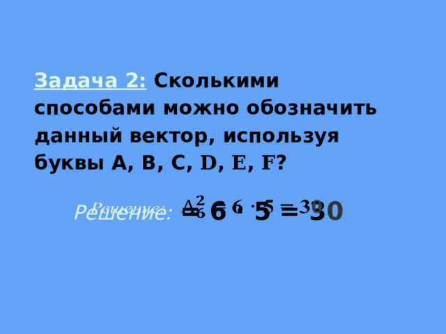 Задача 2:  Сколькими способами можно обозначить данный вектор, используя буквы А, В, С, D , E , F ? Решение: = 6 · 5 = 3 0   