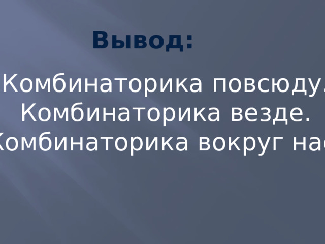 Вывод:  Комбинаторика повсюду. Комбинаторика везде. Комбинаторика вокруг нас. 