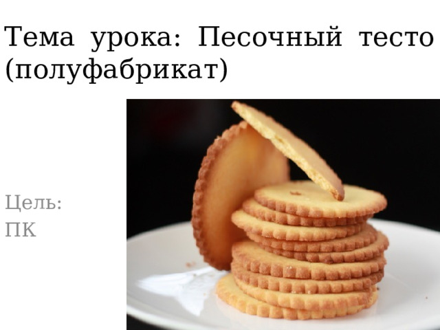 Тема урока: Песочный тесто (полуфабрикат) Цель: ПК 