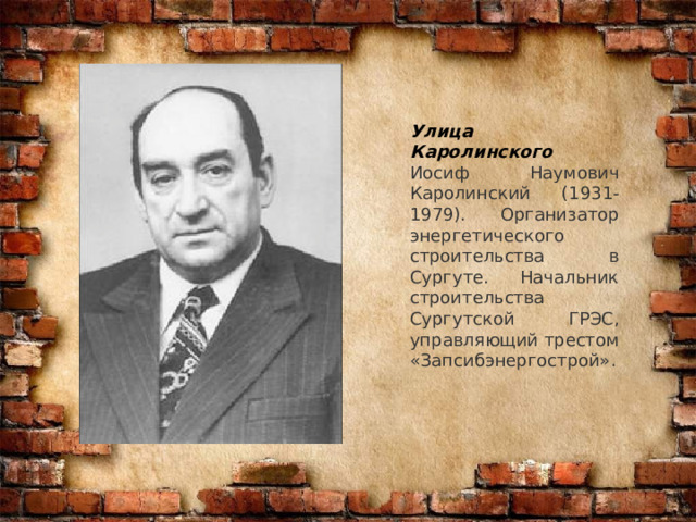 Улица Каролинского Иосиф Наумович Каролинский (1931-1979). Организатор энергетического строительства в Сургуте. Начальник строительства Сургутской ГРЭС, управляющий трестом «Запсибэнергострой». 