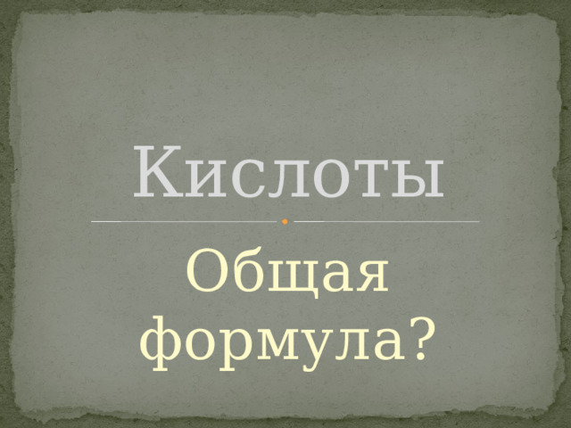 Кислоты Общая формула? 