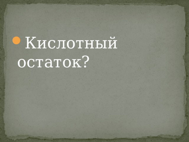 Кислотный остаток? 