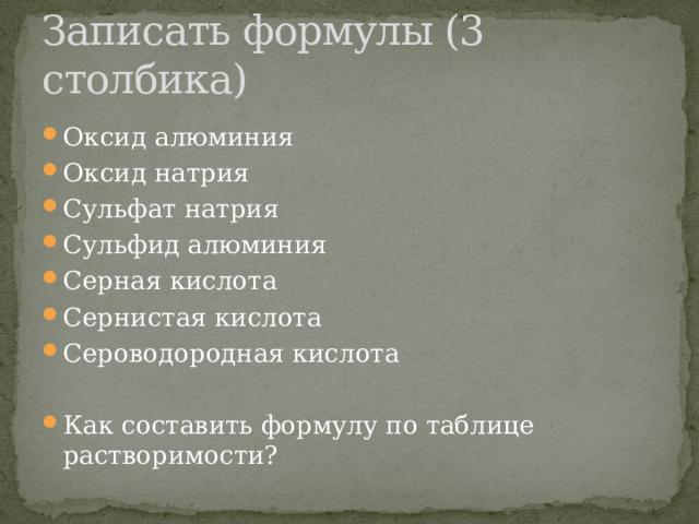 Записать формулы (3 столбика) Оксид алюминия Оксид натрия Сульфат натрия Сульфид алюминия Серная кислота Сернистая кислота Сероводородная кислота Как составить формулу по таблице растворимости? 