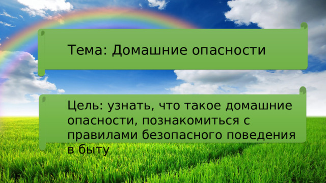 Тема: Домашние опасности Цель: узнать, что такое домашние опасности, познакомиться с правилами безопасного поведения в быту . 