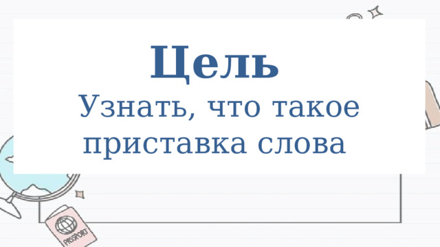Цель   Узнать, что такое приставка слова 