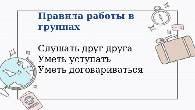 Правила работы в группах Слушать друг друга Уметь уступать Уметь договариваться 