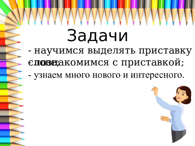 Задачи - научимся выделять приставку в слове; - познакомимся с приставкой; 