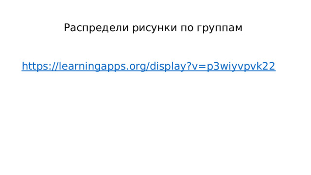 Распредели рисунки по группам https://learningapps.org/display?v=p3wiyvpvk22 