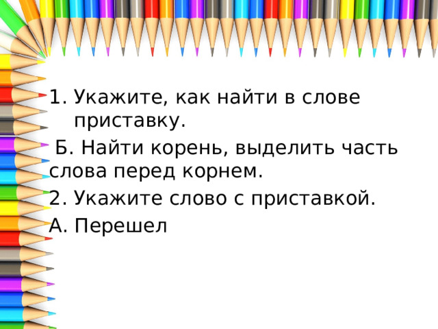 Укажите, как найти в слове приставку.  Б. Найти корень, выделить часть слова перед корнем. 2. Укажите слово с приставкой. А. Перешел 