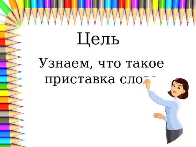 Цель Узнаем, что такое приставка слова 
