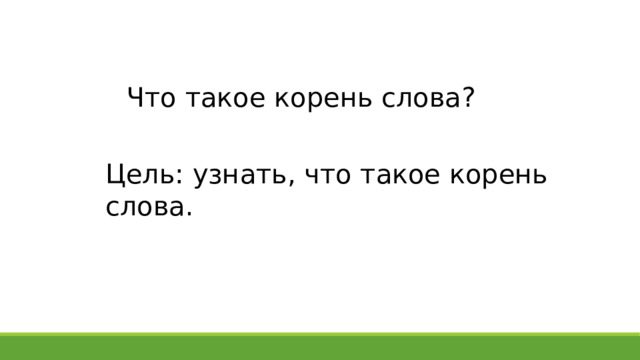Что такое корень слова? Цель: узнать, что такое корень слова. 