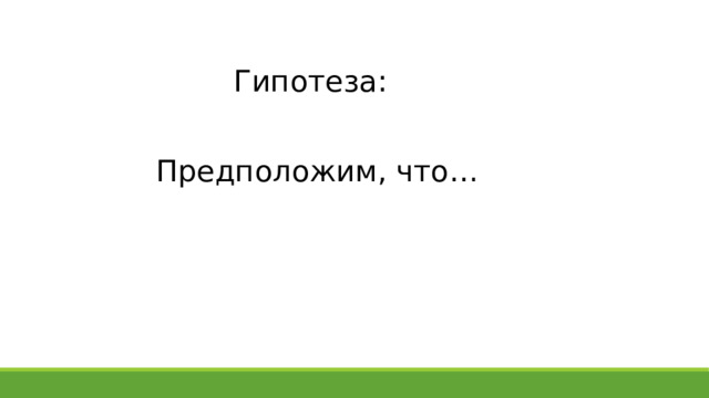 Гипотеза: Предположим, что… 
