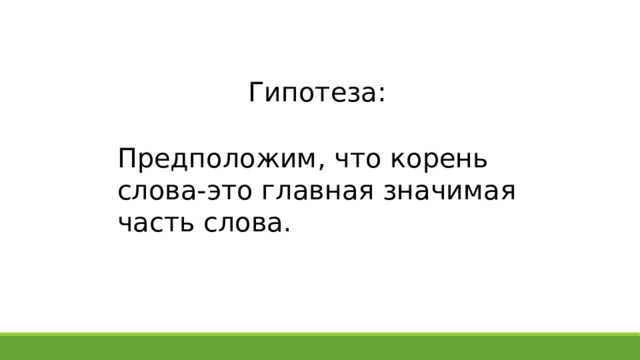 Гипотеза: Предположим, что корень слова-это главная значимая часть слова. 