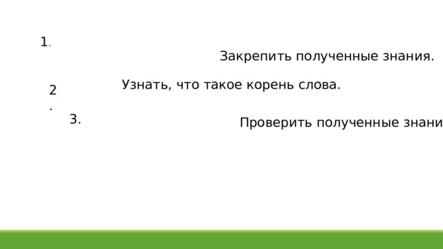 1 . Закрепить полученные знания. Узнать, что такое корень слова. 2. 3. Проверить полученные знания. 