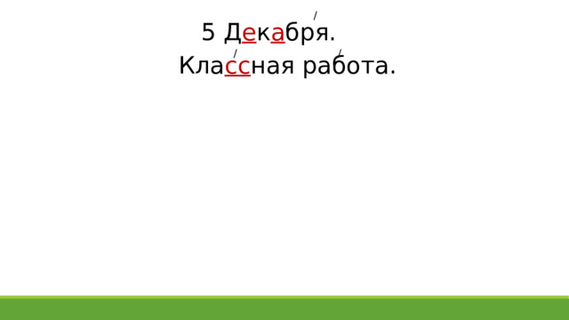 / 5 Д е к а бря. / / Кла сс ная работа. 