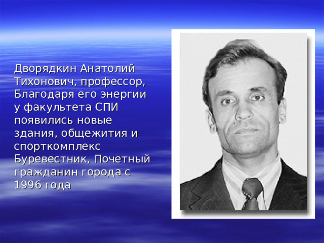 Дворядкин Анатолий Тихонович, профессор, Благодаря его энергии у факультета СПИ появились новые здания, общежития и спорткомплекс Буревестник, Почетный гражданин города с 1996 года 