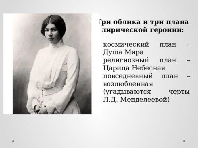 Три облика и три плана лирической героини: космический план – Душа Мира религиозный план – Царица Небесная повседневный план – возлюбленная (угадываются черты Л.Д. Менделеевой) 