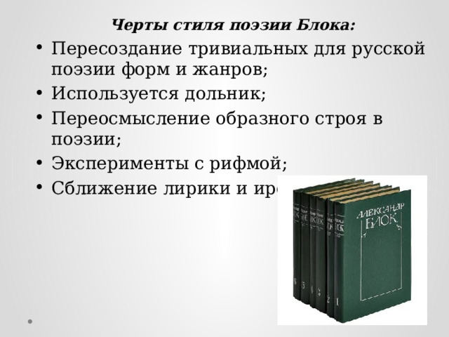 Черты стиля поэзии Блока: Пересоздание тривиальных для русской поэзии форм и жанров; Используется дольник; Переосмысление образного строя в поэзии; Эксперименты с рифмой; Сближение лирики и иронии. 
