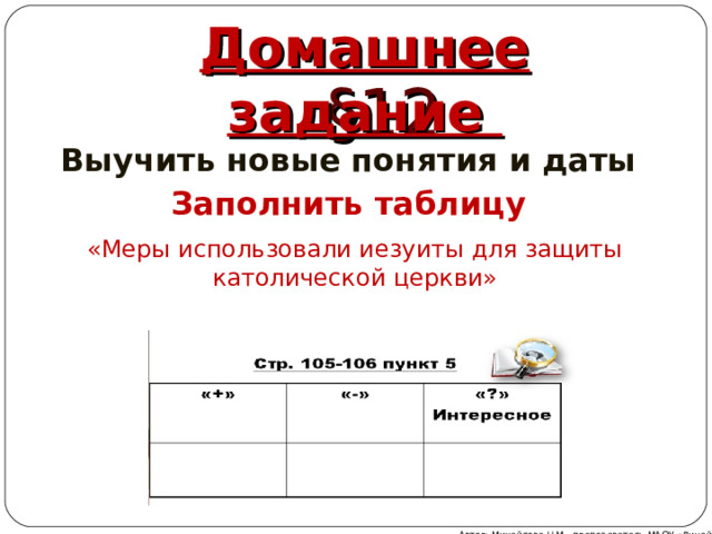 Домашнее задание §12 Выучить новые понятия и даты Заполнить таблицу «Меры использовали иезуиты для защиты католической церкви» Автор: Михайлова Н.М.- преподаватель МАОУ «Лицей № 21» 