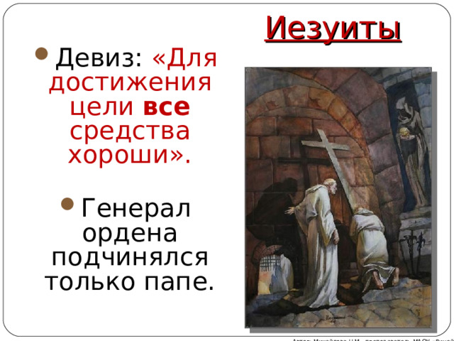 Иезуиты Девиз: «Для достижения цели все средства хороши». Генерал ордена подчинялся только папе. Автор: Михайлова Н.М.- преподаватель МАОУ «Лицей № 21» 