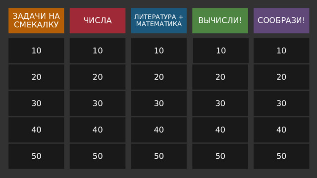 ЗАДАЧИ НА СМЕКАЛКУ ВЫЧИСЛИ! ЛИТЕРАТУРА + МАТЕМАТИКА СООБРАЗИ! ЧИСЛА 10 10 10 10 10 20 20 20 20 20 30 30 30 30 30 40 40 40 40 40 50 50 50 50 50 