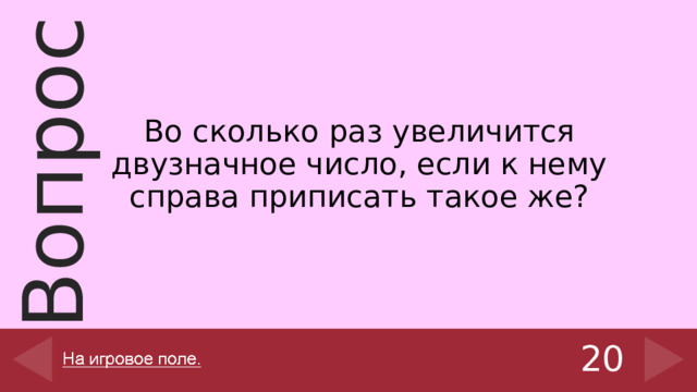 Во сколько раз увеличится двузначное число, если к нему справа приписать такое же? 20 