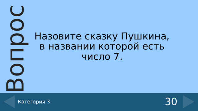Назовите сказку Пушкина, в названии которой есть число 7. Категория 3 30 