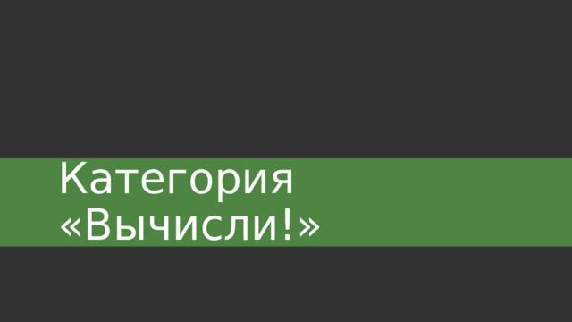 Категория «Вычисли!» 