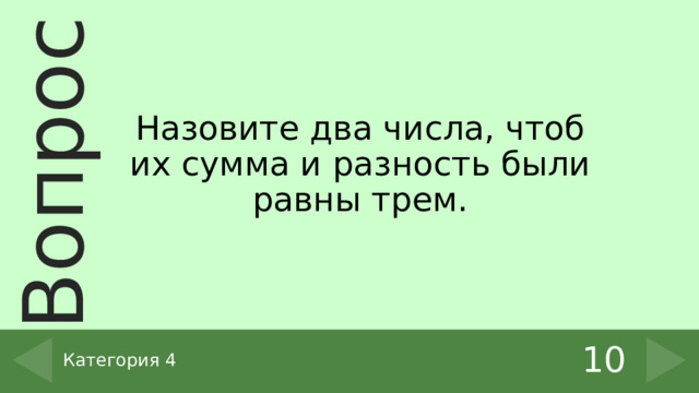Назовите два числа, чтоб их сумма и разность были равны трем. 10 Категория 4 