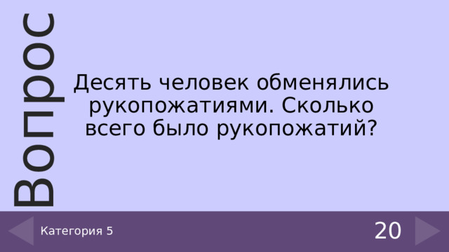 Десять человек обменялись рукопожатиями. Сколько всего было рукопожатий? Категория 5 20 