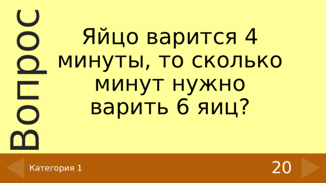 Яйцо варится 4 минуты, то сколько минут нужно варить 6 яиц? 20 Категория 1 