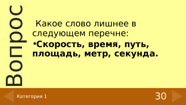  Какое слово лишнее в следующем перечне: Скорость, время, путь, площадь, метр, секунда.  30 Категория 1 