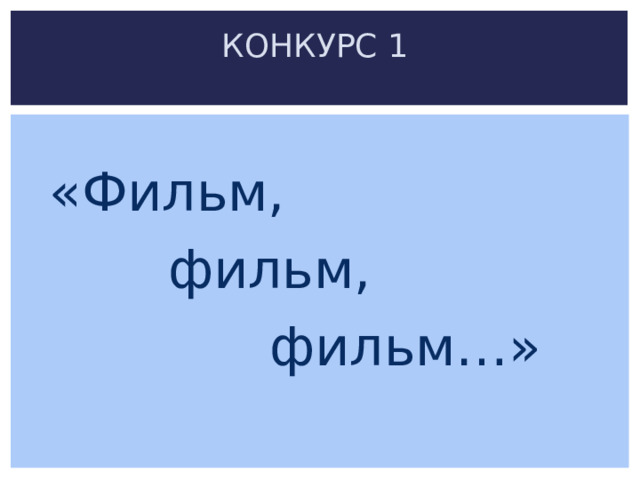КОНКУРС 1   «Фильм,  фильм,  фильм…» 