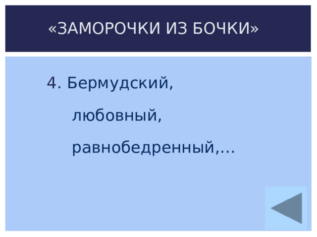 «ЗАМОРОЧКИ ИЗ БОЧКИ» 4 . Бермудский,  любовный,  равнобедренный,… 