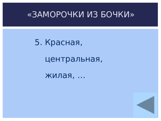 «ЗАМОРОЧКИ ИЗ БОЧКИ» 5. Красная,  центральная,  жилая, … 